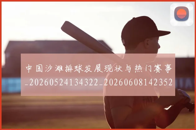 中国沙滩排球发展现状与热门赛事_20260524134322_20260608142352