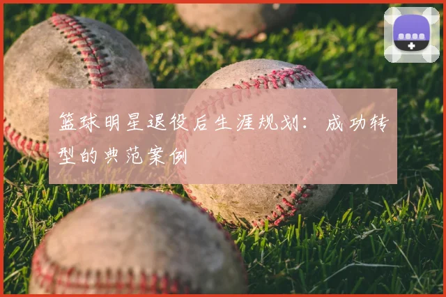 篮球明星退役后生涯规划：成功转型的典范案例
