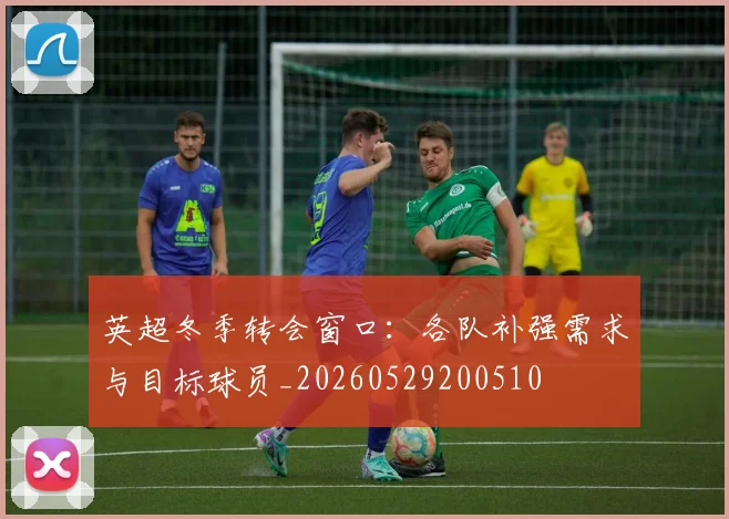 英超冬季转会窗口:各队补强需求与目标球员_20260529200510