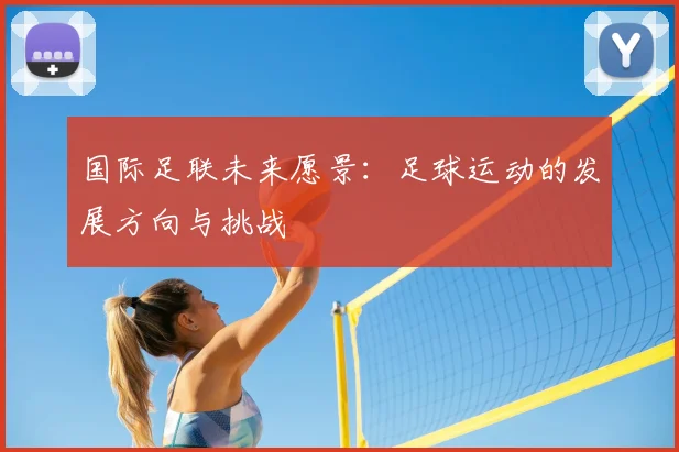 国际足联未来愿景:足球运动的发展方向与挑战