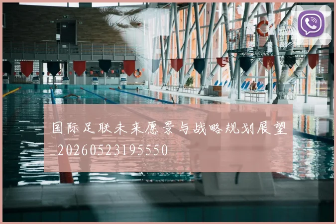 国际足联未来愿景与战略规划展望_20260523195550