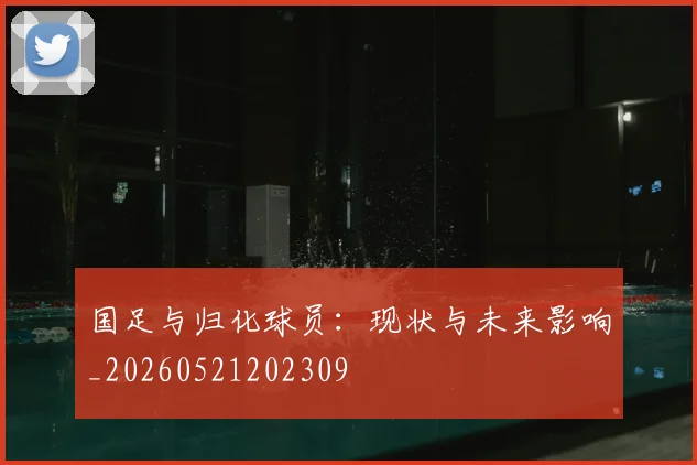 国足与归化球员：现状与未来影响_20260521202309