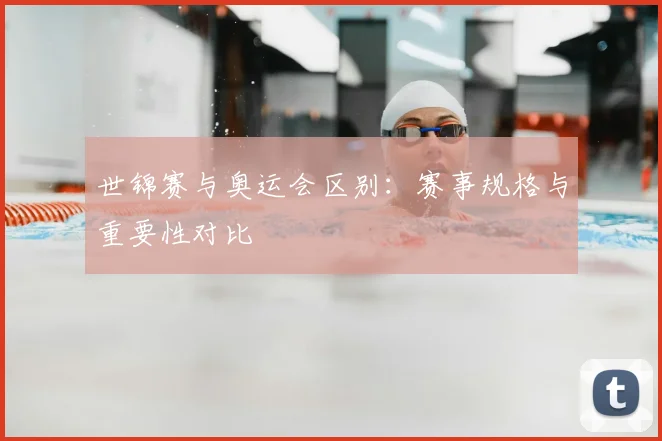 世锦赛与奥运会区别:赛事规格与重要性对比
